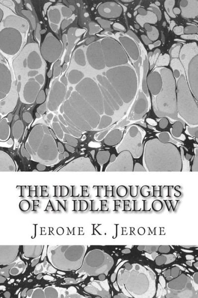 The Idle Thoughts of an Idle Fellow: (Jerome K. Jerome Classics Collection) - Jerome K Jerome - Books - Createspace - 9781508731108 - March 4, 2015