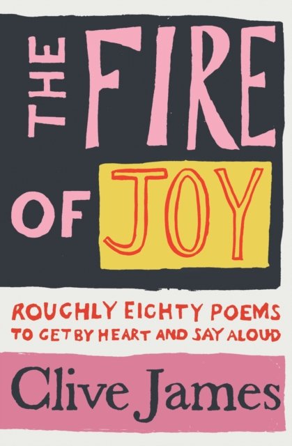 Cover for Clive James · The Fire of Joy: Roughly 80 Poems to Get by Heart and Say Aloud (Paperback Book) (2022)