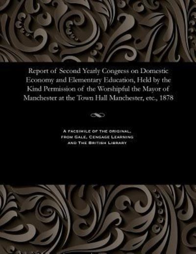 Cover for Report of Second Yearly Congress on Domestic Economy and Elementary Education, Held by the Kind Permission of the Worshipful the Mayor of Manchester at the Town Hall Manchester, Etc., 1878 (Paperback Book) (1901)
