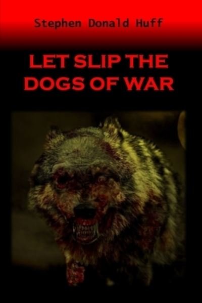 Cover for Stephen Donald Huff · Let Slip the Dogs of War (Paperback Book) (2014)