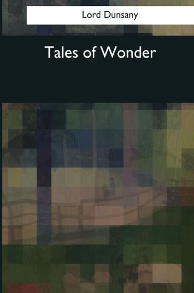 Tales of Wonder - Lord Dunsany - Bøker - Createspace Independent Publishing Platf - 9781544285108 - 26. mars 2017