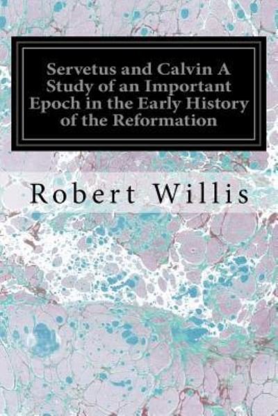 Cover for Robert Willis · Servetus and Calvin A Study of an Important Epoch in the Early History of the Reformation (Pocketbok) (2017)
