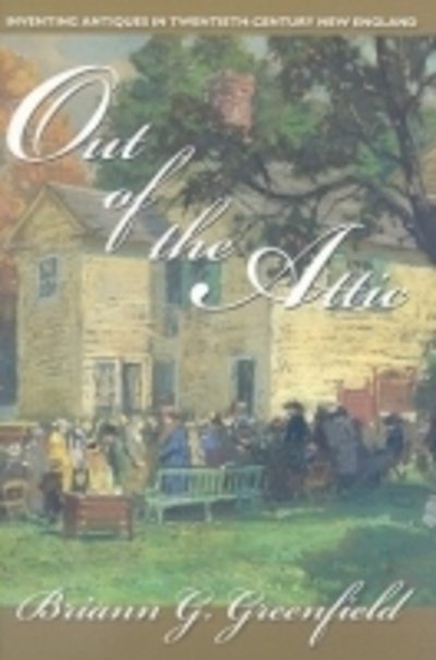 Cover for Briann G. Greenfield · Out of the Attic: Inventing Antiques in Twentieth-century New England - Public History in Historical Perspective (Taschenbuch) (2009)