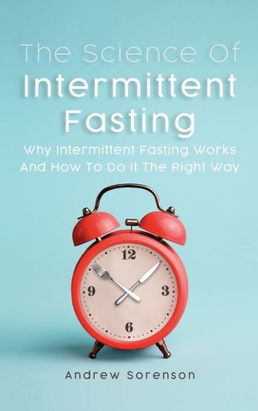 The Science Of Intermittent Fasting: Why Intermittent Fasting Works And How To Do It The Right Way - Andrew Sorenson - Livres - M & M Limitless Online Inc. - 9781646961108 - 5 janvier 2020