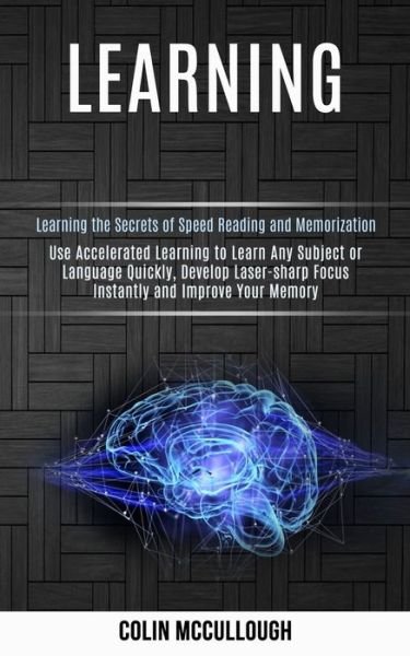 Cover for Colin McCullough · Learning: Use Accelerated Learning to Learn Any Subject or Language Quickly, Develop Laser-sharp Focus Instantly and Improve Your Memory (Learning the Secrets of Speed Reading and Memorization) (Paperback Book) (2020)
