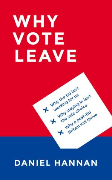 Why Vote Leave - Daniel Hannan - Bücher - Bloomsbury Publishing PLC - 9781784977108 - 24. März 2016