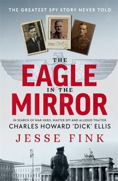 Cover for Jesse Fink · The Eagle in the Mirror: In Search of War Hero, Master Spy and Alleged Traitor Charles Howard 'Dick' Ellis (Inbunden Bok) (2023)