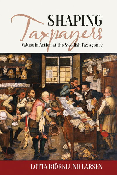 Cover for Lotta Bjoerklund Larsen · Shaping Taxpayers: Values in Action at the Swedish Tax Agency - EASA Series (Hardcover Book) (2017)