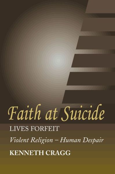 Cover for Kenneth Cragg · Faith at Suicide: Lives in Forfeit - Violent Religion - Human Despair (Paperback Book) (2005)