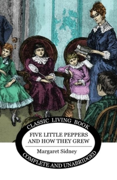 Five Little Peppers and how they grew - Margaret Sidney - Books - Living Book Press - 9781925729108 - November 1, 2017