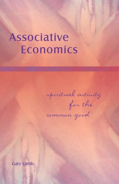 Associative Economics: Spiritual Activity for the Common Good - Gary Lamb - Books - Waldorf Publications - 9781936367108 - August 26, 2016