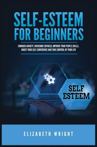 Cover for Elizabeth Wright · Self-Esteem for Beginners: Conquer Anxiety, Overcome Shyness, Improve Your People Skills, Boost Your Self-Confidence and Take Control of Your Life (Paperback Book) (2021)