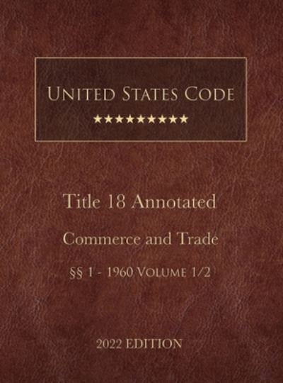 Cover for United States Government · United States Code Annotated 2022 Edition Title 18 Crimes and Criminal Procedure §§1 - 1960 Volume 1/2 (Book) (2022)