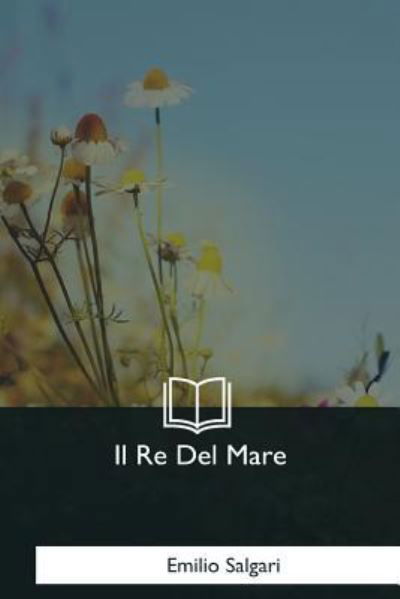 Il Re Del Mare - Emilio Salgari - Books - Createspace Independent Publishing Platf - 9781979825108 - December 8, 2017