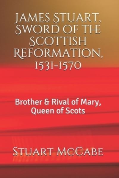 James Stuart, Sword of the Scottish Reformation - Stuart McCabe - Bøger - Independently Published - 9781982964108 - 22. maj 2018
