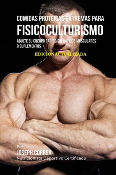 Comidas Proteicas Extremas Para Fisicoculturismo - Correa (Nutricionista Deportivo Certific - Books - Createspace Independent Publishing Platf - 9781983813108 - January 11, 2018