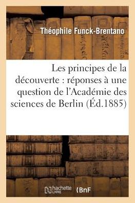 Cover for Theophile Funck-Brentano · Les Principes de la Decouverte: Reponses A Une Question de l'Academie Des Sciences de Berlin (Pocketbok) (2014)