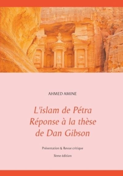 Cover for Ahmed Amine · L'islam de Petra Reponse a la these de Dan Gibson: Presentation &amp; Revue critique (Paperback Book) (2018)