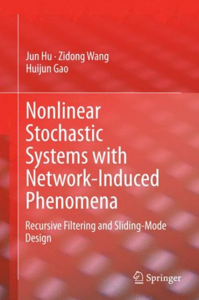 Cover for Jun Hu · Nonlinear Stochastic Systems with Network-Induced Phenomena: Recursive Filtering and Sliding-Mode Design (Hardcover Book) [2015 edition] (2014)