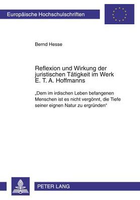 Cover for Bernd Hesse · Reflexion Und Wirkung Der Juristischen Taetigkeit Im Werk E. T. A. Hoffmanns: &quot;Dem Im Irdischen Leben Befangenen Menschen Ist Es Nicht Vergoennt, Die Tiefe Seiner Eignen Natur Zu Ergruenden&quot; - Europaeische Hochschulschriften / European University Studie (Paperback Book) (2009)