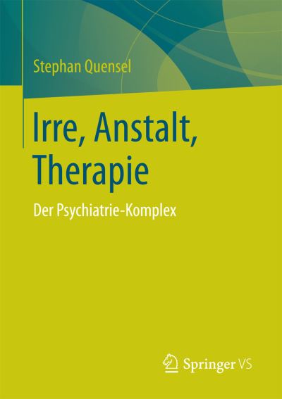 Cover for Stephan Quensel · Irre, Anstalt, Therapie: Der Psychiatrie-Komplex (Paperback Book) [1. Aufl. 2018 edition] (2017)