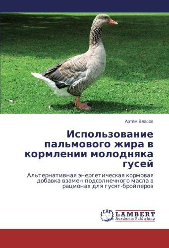 Cover for Artyem Vlasov · Ispol'zovanie Pal'movogo Zhira V Kormlenii Molodnyaka Gusey: Al'ternativnaya Energeticheskaya Kormovaya Dobavka Vzamen Podsolnechnogo Masla V Ratsionakh Dlya Gusyat-broylerov (Paperback Bog) [Russian edition] (2014)