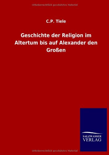 Cover for C P Tiele · Geschichte der Religion im Altertum bis auf Alexander den Grossen (Paperback Book) [German edition] (2013)