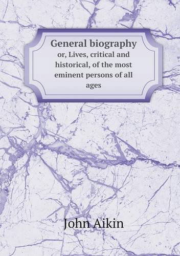 General Biography Or, Lives, Critical and Historical, of the Most Eminent Persons of All Ages - John Aikin - Böcker - Book on Demand Ltd. - 9785518806108 - 15 september 2013