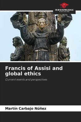 Francis of Assisi and global ethics - Martin Carbajo Nunez - Books - Our Knowledge Publishing - 9786204131108 - October 3, 2021