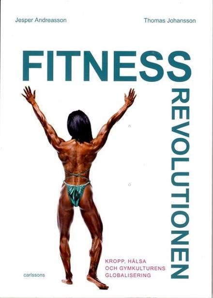 Andreasson Jesper · Fitnessrevolutionen : kropp, hälsa och gymkulturens globalisering (Hæftet bog) (2015)