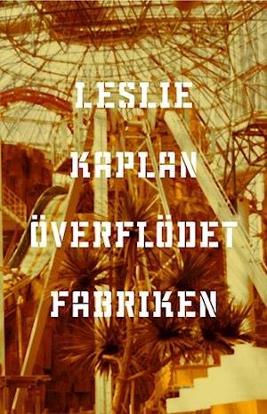 Cover for Leslie Kaplan · Överflödet - fabriken. Följd av Fabrik : ett samtal mellan Marguerite Duras &amp; Leslie Kaplan (Bound Book) (2005)