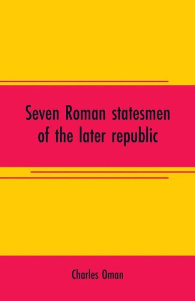 Seven Roman statesmen of the later republic: The Gracchi. Sulla. Crassus. Cato. Pompey. Caesar - Charles Oman - Books - Alpha Edition - 9789353708108 - June 1, 2019