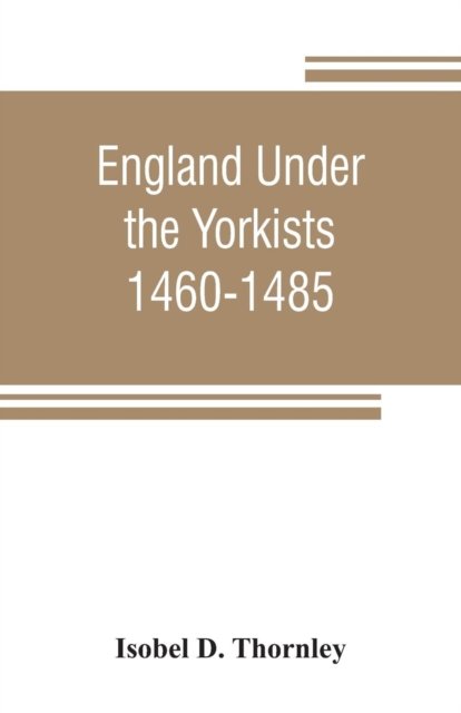 Cover for Isobel D Thornley · England under the Yorkists, 1460-1485; illustrated from contemporary sources (Taschenbuch) (2019)