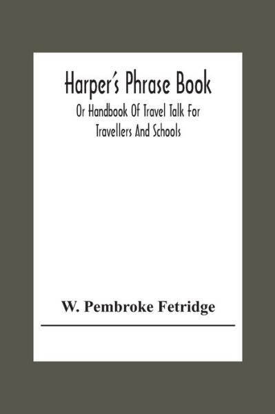 Cover for W Pembroke Fetridge · Harper'S Phrase Book; Or Handbook Of Travel Talk For Travellers And Schools. Being A Guide To Conversations In English, French, German, And Italian, On A New And Improved Method (Paperback Book) (2020)