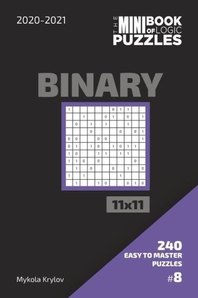 Cover for Mykola Krylov · The Mini Book Of Logic Puzzles 2020-2021. Binary 11x11 - 240 Easy To Master Puzzles. #8 (Paperback Book) (2020)