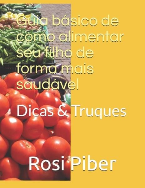 Cover for Rosi Viana Piber · Guia basico de como alimentar seu filho de forma mais saudavel (Paperback Book) (2020)