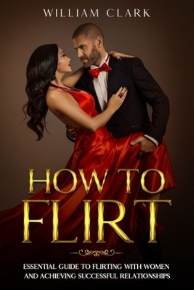 How To Flirt - William Clark - Kirjat - Independently Published - 9798683034108 - lauantai 5. syyskuuta 2020