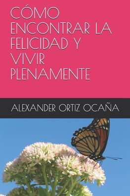 Cover for Alexander Ortiz Ocaña · Como Encontrar La Felicidad Y Vivir Plenamente (Paperback Book) (2020)