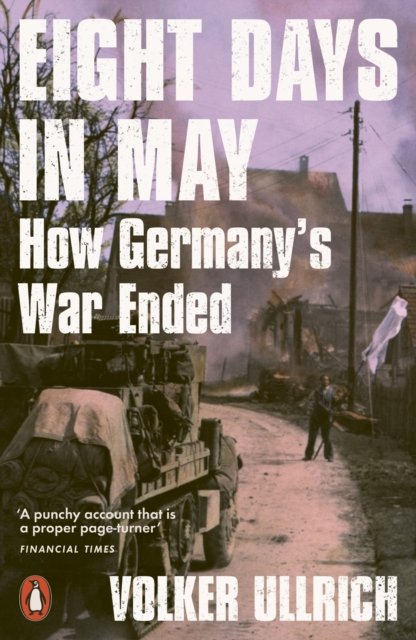 Eight Days in May: How Germany's War Ended - Volker Ullrich - Kirjat - Penguin Books Ltd - 9780141994109 - torstai 1. syyskuuta 2022