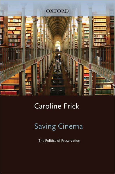 Cover for Frick, Caroline (, University of Texas, Austin) · Saving Cinema: The Politics of Preservation (Hardcover Book) (2011)