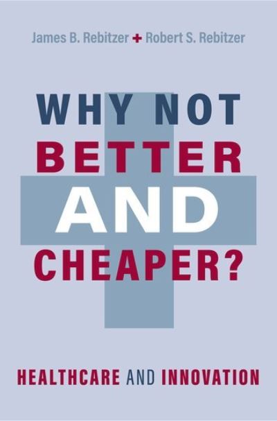 Cover for Rebitzer, James B. (Professor of Economics, Professor of Economics, Boston University) · Why Not Better and Cheaper?: Healthcare and Innovation (Hardcover Book) (2023)