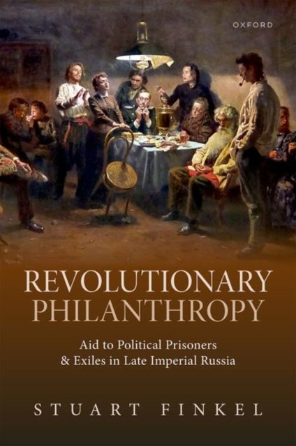 Cover for Finkel, Stuart (Associate Professor of Russian Studies and Affiliate Associate Professor of History, Department of East European, Eurasian and Russian studies, Associate Professor of Russian Studies and Affiliate Associate Professor of History, Department · Revolutionary Philanthropy: Aid to Political Prisoners and Exiles in Late Imperial Russia (Hardcover Book) (2024)