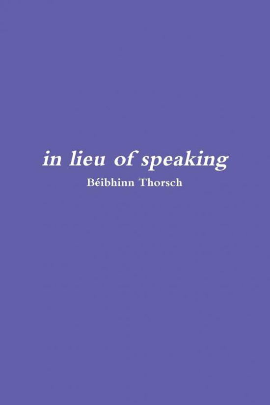 Cover for Beibhinn Thorsch · In Lieu of Speaking (Taschenbuch) (2017)