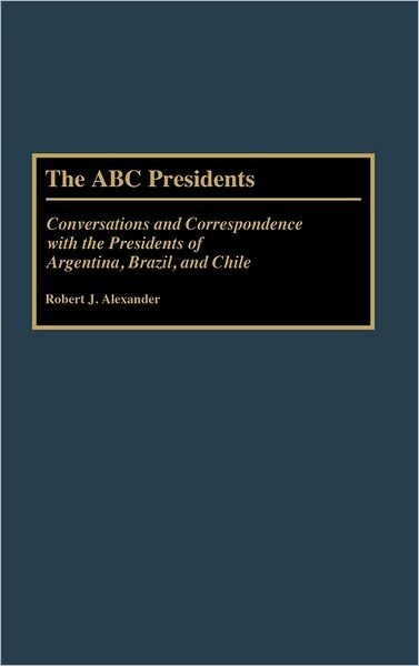 Cover for Robert J. Alexander · The ABC Presidents: Conversations and Correspondence with the Presidents of Argentina, Brazil, and Chile (Hardcover bog) (1992)