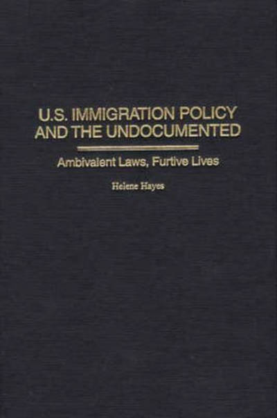 U.S. Immigration Policy and the Undocumented: Ambivalent Laws, Furtive Lives - Helene Hayes - Books - Bloomsbury Publishing Plc - 9780275954109 - July 30, 2001