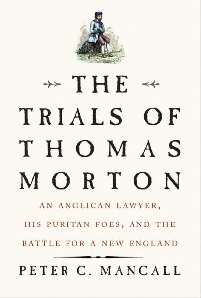 Cover for Peter C. Mancall · The Trials of Thomas Morton: An Anglican Lawyer, His Puritan Foes, and the Battle for a New England (Hardcover Book) (2020)