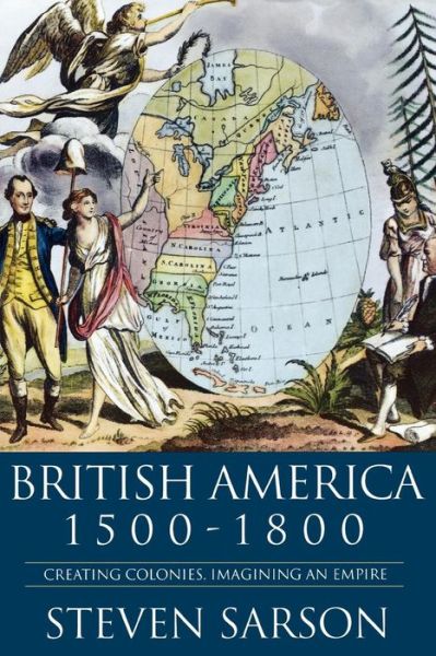 Cover for Sarson, Professor Steven (Jean Moulin University, France) · British America 1500-1800: Creating Colonies, Imagining an Empire (Paperback Book) (2005)