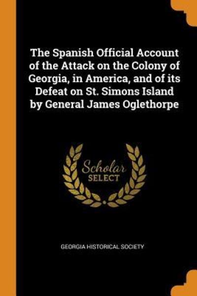 Cover for Georgia Historical Society · The Spanish Official Account of the Attack on the Colony of Georgia, in America, and of Its Defeat on St. Simons Island by General James Oglethorpe (Pocketbok) (2018)