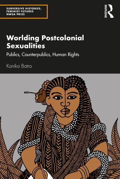 Cover for Batra, Kanika (Texas Tech University, Texas, USA) · Worlding Postcolonial Sexualities: Publics, Counterpublics, Human Rights - Subversive Histories, Feminist Futures (Paperback Book) (2021)