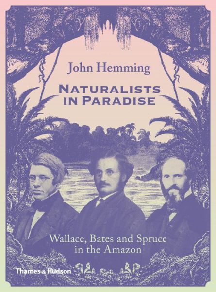 Cover for John Hemming · Naturalists in Paradise: Wallace, Bates and Spruce in the Amazon (Hardcover Book) (2015)